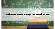 Toán lớp 6: Ước và Bội - ƯCLN và BCNN