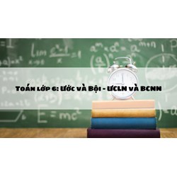 Toán lớp 6: Ước và Bội - ƯCLN và BCNN