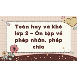 Toán hay và khó lớp 2- Ôn tập về phép nhân, phép chia