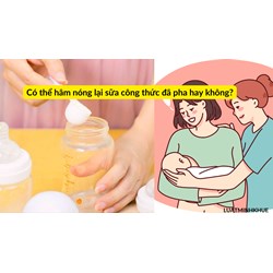 Có thể hâm nóng lại sữa công thức đã pha hay không?