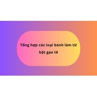 Tổng hợp các loại bánh làm từ bột gạo tẻ