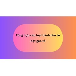 Tổng hợp các loại bánh làm từ bột gạo tẻ