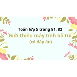Toán lớp 5 trang 81, 82 Giới thiệu máy tính bỏ túi (có đáp án)