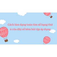 Cách làm Dạng toán tìm số hạng thứ n của dãy số kèm bài tập áp dụng
