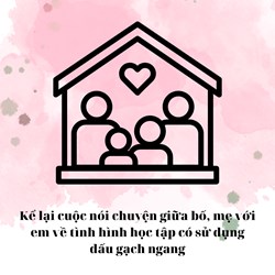 Kể lại cuộc nói chuyện giữa bố, mẹ với em về tình hình học tập có sử dụng dấu gạch ngang