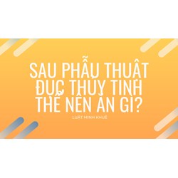 Sau phẫu thuật đục thủy tinh thể nên ăn gì?