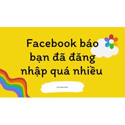 Cách khắc phục Facebook báo bạn đã đăng nhập quá nhiều lần?