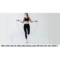 Như thế nào là nhảy dây đúng cách để tốt cho sức khỏe ?
