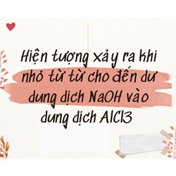 Hiện tưởng xảy ra khi nhỏ từ từ cho đến dư dung dịch NaOH vào dung dịch AlCl3