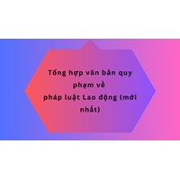 Tổng hợp văn bản quy phạm về pháp luật Lao động (mới nhất)