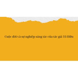Cuộc đời và sự nghiệp sáng tác của tác giả Tố Hữu