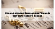 Hook là gì trong âm nhạc, rap? Sự khác biệt giữa Hook và Chorus
