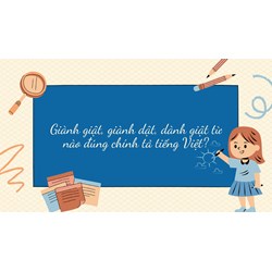 Giành giật, giành dật, dành giật từ nào đúng chính tả tiếng Việt?
