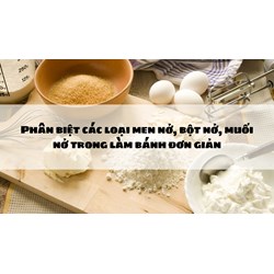 Phân biệt các loại men nở, bột nở, muối nở trong làm bánh đơn giản