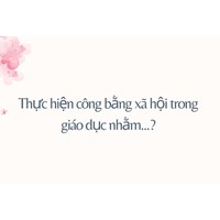 Thực hiện công bằng xã hội trong giáo dục nhằm...?
