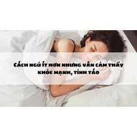 Cách ngủ ít hơn nhưng vẫn cảm thấy khỏe mạnh, tỉnh táo