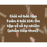 Giải vở bài tập Toán 4 bài 154: Ôn tập về số tự nhiên (phần tiếp theo)