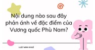 Nội dung nào sau đây phản ánh về đặc điểm của Vương quốc Phù Nam?