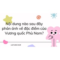 Nội dung nào sau đây phản ánh về đặc điểm của Vương quốc Phù Nam?