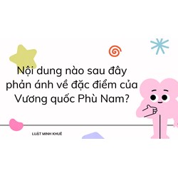 Nội dung nào sau đây phản ánh về đặc điểm của Vương quốc Phù Nam?