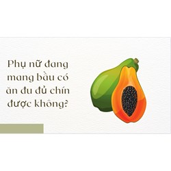 Phụ nữ đang mang bầu có ăn đu đủ chín được không?