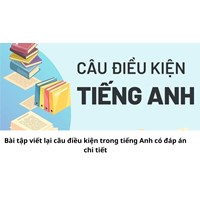 Bài tập viết lại câu điều kiện trong tiếng Anh có đáp án chi tiết