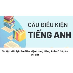 Bài tập viết lại câu điều kiện trong tiếng Anh có đáp án chi tiết