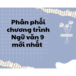 Phân phối chương trình Ngữ văn 9 theo quy định mới nhất