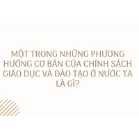 Một trong những phương hướng cơ bản của chính sách giáo dục và đào tạo ở nước ta là gì?