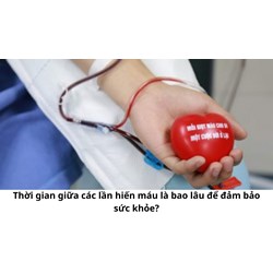 Thời gian giữa các lần hiến máu là bao lâu để đảm bảo sức khỏe?