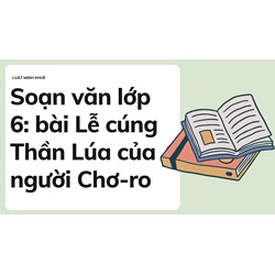 Soạn văn lớp 6: bài Lễ cúng Thần Lúa của người Chơ-ro