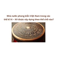 Nhà nước phong kiến Việt Nam trong các thế kỉ XI – XV được xây dựng theo thể chế nào?