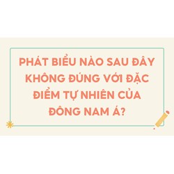 Phát biểu nào sau đây không đúng với đặc điểm tự nhiên của Đông Nam Á?