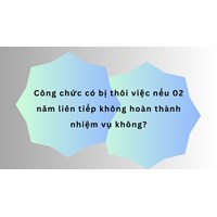 Công chức có bị thôi việc nếu 02 năm liên tiếp không hoàn thành nhiệm vụ không?