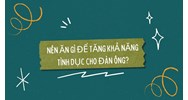 Nên ăn gì để tăng khả năng tình dục cho đàn ông?