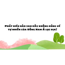 Phát biểu nào sau đây không đúng về tự nhiên của Đông Nam Á lục địa?