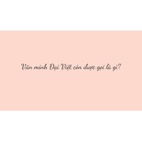 Văn minh Đại Việt còn được gọi là gì?