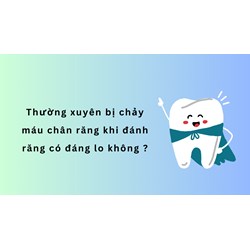 Thường xuyên bị chảy máu chân răng khi đánh răng có đáng lo không ?