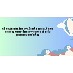 Có phải sống ích kỷ lúc nào cũng là xấu không? Người ích kỷ thường có biểu hiện như thế nào?