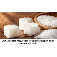 Chất rắn không màu, dễ tan trong nước, kết tinh ở điều kiện thường là gì?