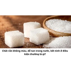 Chất rắn không màu, dễ tan trong nước, kết tinh ở điều kiện thường là gì?