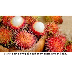 Giá trị dinh dưỡng của quả chôm chôm như thế nào?