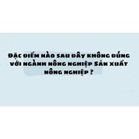 Đặc điểm nào sau đây không đúng với ngành nông nghiệp Sản xuất nông nghiệp ?