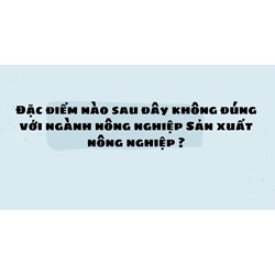 Đặc điểm nào sau đây không đúng với ngành nông nghiệp Sản xuất nông nghiệp ?