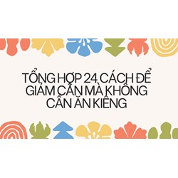 Tổng hợp 24 cách để giảm cân mà không cần ăn kiêng