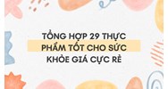 Tổng hợp 29 thực phẩm tốt cho sức khỏe giá cực rẻ