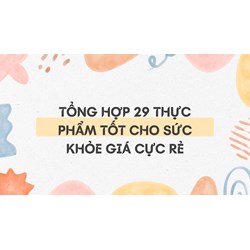 Tổng hợp 29 thực phẩm tốt cho sức khỏe giá cực rẻ