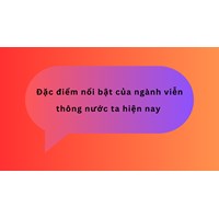 Đặc điểm nổi bật của ngành viễn thông nước ta hiện nay