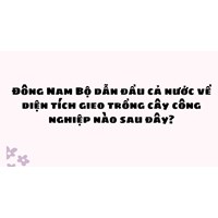 Đông Nam Bộ dẫn đầu cả nước về diện tích gieo trồng cây công nghiệp nào sau đây?