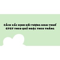 Cách xác định đối tượng khai thuế GTGT theo quý hoặc theo tháng